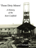 Those Dirty MinersA History of the Kent Coalfield